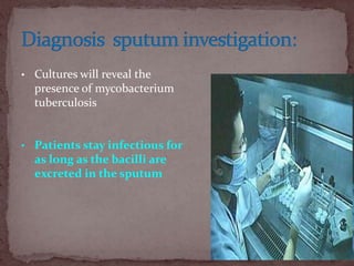 • Cultures will reveal the
presence of mycobacterium
tuberculosis
• Patients stay infectious for
as long as the bacilli are
excreted in the sputum
 