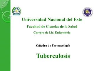Universidad Nacional del Este
Facultad de Ciencias de la Salud
Carrera de Lic. Enfermería
Cátedra de Farmacología
Tuberculosis
 