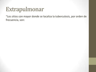 Extrapulmonar
“Los sitios con mayor donde se localiza la tuberculosis, por orden de
frecuencia, son:
 