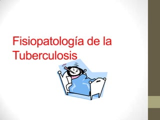 Fisiopatología de la
Tuberculosis
 