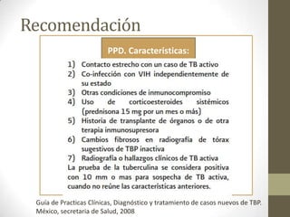 Recomendación
PPD. Caracteristicas:
Guía de Practicas Clínicas, Diagnóstico y tratamiento de casos nuevos de TBP.
México, secretaria de Salud, 2008
 