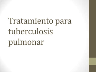 Tratamiento para
tuberculosis
pulmonar
 