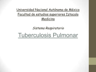 Universidad Nacional Autónoma de México
Facultad de estudios superiores Iztacala
Medicina
Sistema Respiratorio
Tuberculosis Pulmonar
 