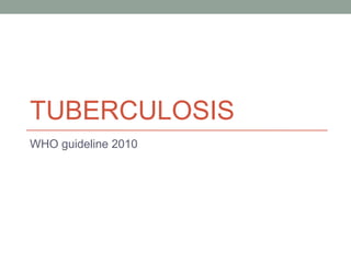 TUBERCULOSIS
WHO guideline 2010

 