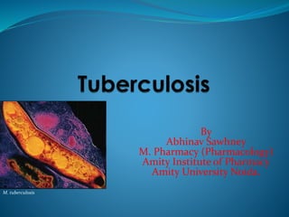 By
Abhinav Sawhney
M. Pharmacy (Pharmacology)
Amity Institute of Pharmacy
Amity University Noida.
M. tuberculosis
 
