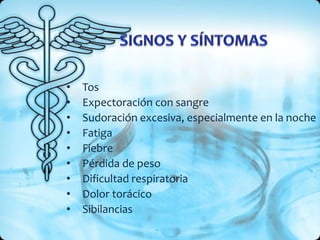 • Tos
• Expectoración con sangre
• Sudoración excesiva, especialmente en la noche
• Fatiga
• Fiebre
• Pérdida de peso
• Dificultad respiratoria
• Dolor torácico
• Sibilancias
 