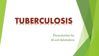 TUBERCULOSIS 
Presentation by, 
Al auf Jalaludeen 
 