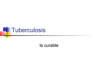 Tuberculosis
Is curable
 