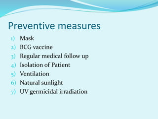 Preventive measures
1) Mask
2) BCG vaccine
3) Regular medical follow up
4) Isolation of Patient
5) Ventilation
6) Natural sunlight
7) UV germicidal irradiation
 
