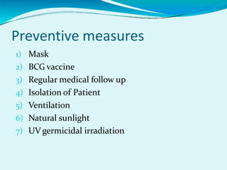 Preventive measures
1) Mask
2) BCG vaccine
3) Regular medical follow up
4) Isolation of Patient
5) Ventilation
6) Natural sunlight
7) UV germicidal irradiation
 