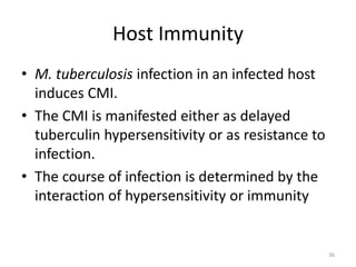 Host Immunity
• M. tuberculosis infection in an infected host
induces CMI.
• The CMI is manifested either as delayed
tuberculin hypersensitivity or as resistance to
infection.
• The course of infection is determined by the
interaction of hypersensitivity or immunity
36
 