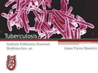 Tuberculosis
Instituto Politécnico Nacional
Medicina Gen. 40 Jaime Torres Mauricio
 