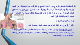 ‫من‬ ‫تتراوح‬ ‫المرض‬ ‫حضانة‬ ‫فترة‬2-10‫ظهور‬ ‫وبين‬ ‫الاصابة‬ ‫بين‬ ‫ما‬ ‫الفترة‬ ) ‫أسابيع‬
‫تطور‬ ‫أما‬ ،( ‫تيبوركليين‬ ‫لتختبار‬ ‫محددة‬ ‫إيجابيية‬ ‫نتيجية‬ ‫أيو‬ ‫واضحية‬ ‫أوليية‬ ‫إاصيابة‬ ‫أول‬
‫وقد‬ ،‫الاصابة‬ ‫من‬ ‫عامين‬ ‫تخلل‬ ‫يحدث‬ ‫فقد‬ ‫الرئة‬ ‫تخارج‬ ‫درن‬ ‫أو‬ ‫رئوي‬ ‫درن‬ ‫إلى‬ ‫الحالة‬
.‫العمر‬ ‫طول‬ ‫كامنة‬ ‫الاصابة‬ ‫تستمر‬
: ‫الدرن‬ ‫من‬ ‫نوعان‬ ‫يوجد‬
-‫الرئوي‬ ‫الدرن‬‫الرئتين‬ ‫ويصيب‬ ‫العالم‬ ‫مستوى‬ ‫على‬ ‫شيوعا‬ ‫الكثر‬ ‫وهو‬
-‫الرئية‬ ‫تخارج‬ ‫الدرن‬‫والغشاء‬ ‫الليمفاوية‬ ‫العقيد‬ ‫مثيل‬ ‫المختلفية‬ ‫الجسيم‬ ‫وأنسيجة‬ ‫أعضاء‬ ‫ويصييب‬
‫والمعاء‬ ‫الوسطى‬ ‫والنذن‬ ‫والحنجرة‬ ‫والمفااصيل‬ ‫والعظام‬ ‫والكليى‬ ‫والسيحايا‬ ‫التامور‬ ‫وغشاء‬ ‫البلوري‬
‫والعيون‬ ‫والجلد‬ ‫البريتوني‬ ‫والغشاء‬
 