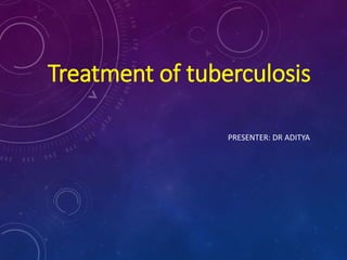 Treatment of tuberculosis
PRESENTER: DR ADITYA
 