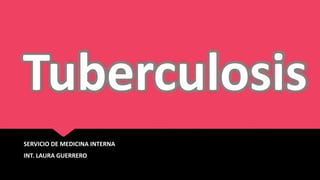 Tuberculosis
SERVICIO DE MEDICINA INTERNA
INT. LAURA GUERRERO
 