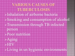 Inhalation of airborne bacteria
Smoking and consumption of alcohol
Transmission through TB infected
person
Poor nutrition
Aging
HIV
Living in un hygienic environments
 