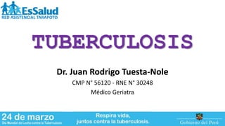 TUBERCULOSIS
Dr. Juan Rodrigo Tuesta-Nole
CMP N° 56120 - RNE N° 30248
Médico Geriatra
RED ASISTENCIAL TARAPOTO
 