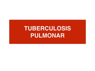 TUBERCULOSIS
PULMONAR
 