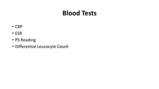 Blood Tests
• CBP
• ESR
• PS Reading
• Differential Leucocyte Count
 