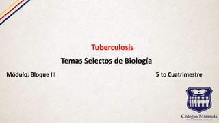 Tuberculosis
Temas Selectos de Biología
Módulo: Bloque III 5 to Cuatrimestre
 