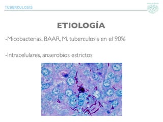 TUBERCULOSIS
ETIOLOGÍA
-Micobacterias, BAAR, M. tuberculosis en el 90%
-Intracelulares, anaerobios estrictos
 