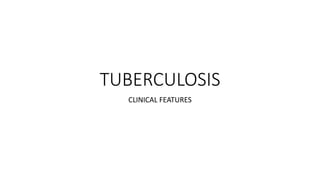 TUBERCULOSIS
CLINICAL FEATURES
 