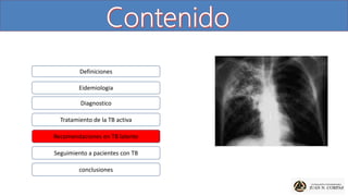 Definiciones
Eidemiologia
Diagnostico
Tratamiento de la TB activa
Recomendaciones en TB latente
Seguimiento a pacientes con TB
conclusiones
 