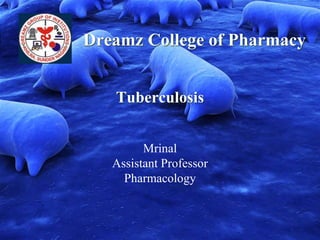 Dreamz College of Pharmacy
Tuberculosis
Mrinal
Assistant Professor
Pharmacology
 