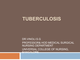 TUBERCULOSIS
DR.VINOLI.S.G
PROFESSOR& HOD MEDICAL SURGICAL
NURSING DEPARTMENT
UNIVERSAL COLLEGE OF NURSING,
BANGALORE
 