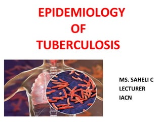 EPIDEMIOLOGY
OF
TUBERCULOSIS
MS. SAHELI C
LECTURER
IACN
 