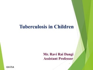Ravsa
Mr. Ravi Rai Dangi
Assistant Professor
Tuberculosis in Children
1
 