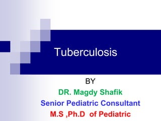 Tuberculosis
BY
DR. Magdy Shafik
Senior Pediatric Consultant
M.S ,Ph.D of Pediatric
 