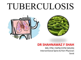 TUBERCULOSIS
DR SHAHNAWAZ F SHAH
MD, FPM, FIAPM,FCPM (MUHS)
Interventional Spine & Pain Physician
Surat
 