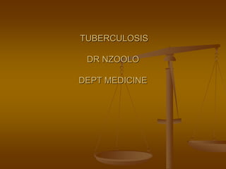 TUBERCULOSIS
DR NZOOLO
DEPT MEDICINE
 