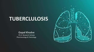 Introduction to
Tuberculosis
(TB) Gopal Khodve
Ph.D. Research Scholar
Pharmacology & Toxicology
TUBERCLULOSIS
 