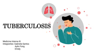 TUBERCULOSIS
Medicina Interna III
Integrantes: Gabriela Santos
Aylin Fong
Emely
 