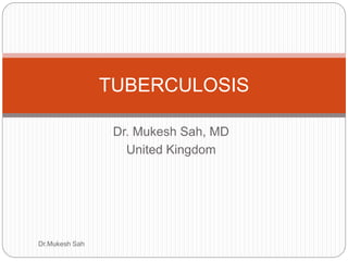 Dr. Mukesh Sah, MD
United Kingdom
TUBERCULOSIS
Dr.Mukesh Sah
 