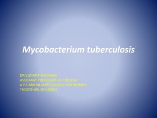 Mycobacterium tuberculosis
DR.V.JEYANTHI KUMARI
ASSISTANT PROFESSOR OF ZOOLOGY
A.P.C.MAHALAXMI COLLEGE FOR WOMEN
THOOTHUKUDI-628002
 