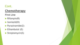 Cont.
Chemotherapy
First Line
 Rifampin(R)
 Isoniazid(H)
 Pyrazinamide(Z)
 Ethambutol (E)
 Streptomycin(S)
 