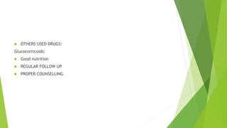  OTHERS USED DRUGS:
Glucocorticoids:
 Good nutrition
 REGULAR FOLLOW UP
 PROPER COUNSELLING
 