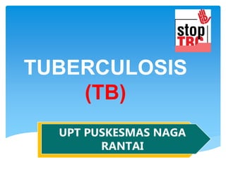 TUBERCULOSIS
(TB)
UPT PUSKESMAS NAGA RANTAI
UPT PUSKESMAS NAGA
RANTAI
 