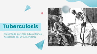 Tuberculosis
Presentado por: Jose Edwin Blanco
Asesorado por Dr Almendarez
 