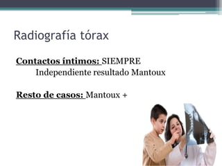 Radiografía tórax
Contactos íntimos: SIEMPRE
Independiente resultado Mantoux
Resto de casos: Mantoux +
 
