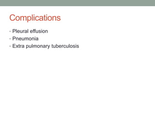 Complications
• Pleural effusion
• Pneumonia
• Extra pulmonary tuberculosis
 