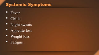 Systemic Symptoms
 Fever
 Chills
 Night sweats
 Appetite loss
 Weight loss
 Fatigue
 