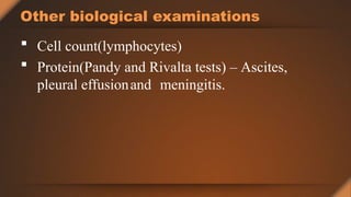 Other biological examinations
 Cell count(lymphocytes)
 Protein(Pandy and Rivalta tests) – Ascites,
pleural effusionand meningitis.
 