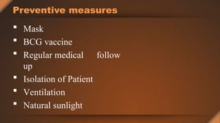 Preventive measures
 Mask
 BCG vaccine
 Regular medical follow
up
 Isolation of Patient
 Ventilation
 Natural sunlight
 