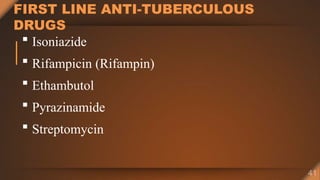FIRST LINE ANTI-TUBERCULOUS
DRUGS
 Isoniazide
 Rifampicin (Rifampin)
 Ethambutol
 Pyrazinamide
 Streptomycin
 