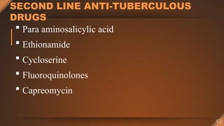 SECOND LINE ANTI-TUBERCULOUS
DRUGS
 Para aminosalicylic acid
 Ethionamide
 Cycloserine
 Fluoroquinolones
 Capreomycin
 