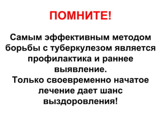 ПОМНИТЕ! Самым эффективным методом борьбы с туберкулезом является профилактика и раннее выявление. Только своевременно начатое лечение дает шанс выздоровления! 
